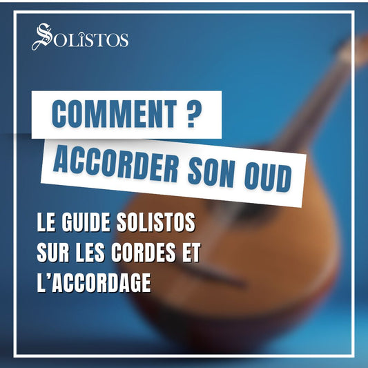 Comment accorder son oud ? Le guide Solistos sur les cordes et l’accordage